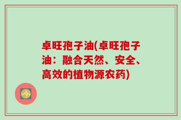 卓旺孢子油(卓旺孢子油：融合天然、安全、高效的植物源农药)