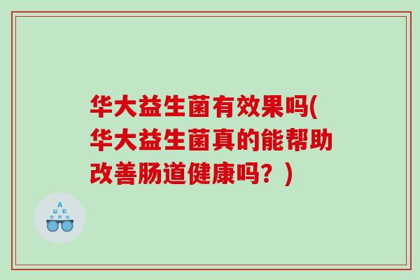 华大益生菌有效果吗(华大益生菌真的能帮助改善肠道健康吗？)