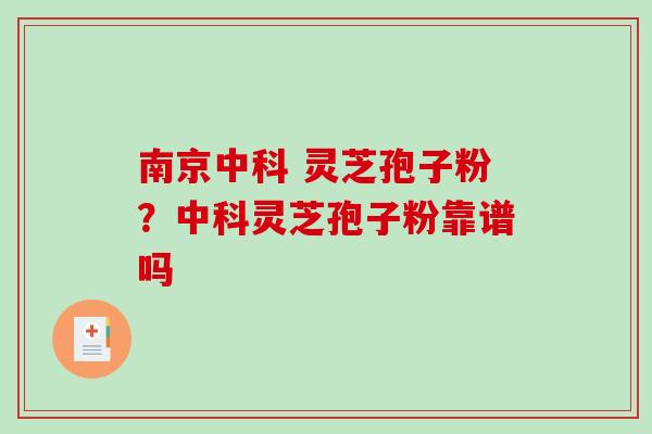 南京中科 灵芝孢子粉？中科灵芝孢子粉靠谱吗