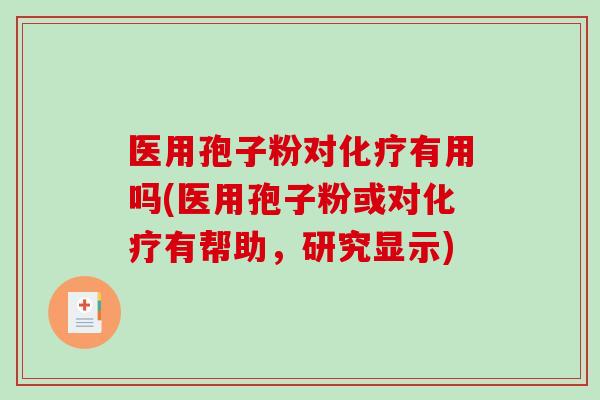 医用孢子粉对化疗有用吗(医用孢子粉或对化疗有帮助，研究显示)