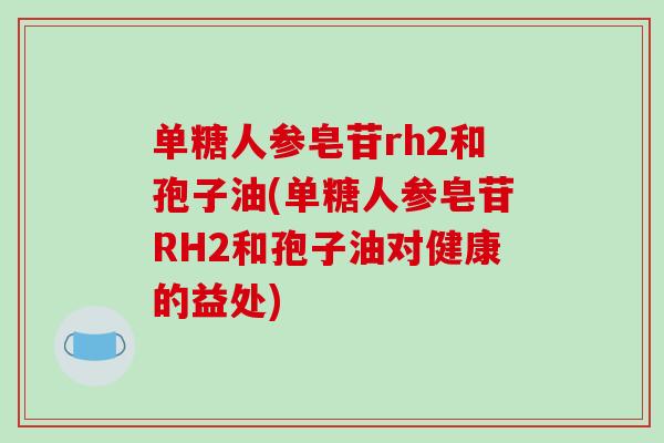 单糖人参皂苷rh2和孢子油(单糖人参皂苷RH2和孢子油对健康的益处)
