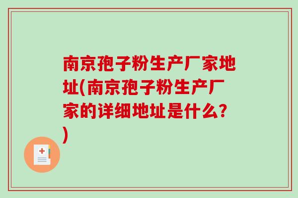 南京孢子粉生产厂家地址(南京孢子粉生产厂家的详细地址是什么？)