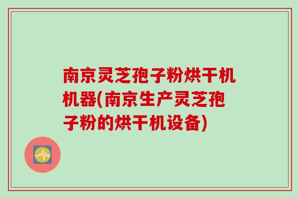 南京灵芝孢子粉烘干机机器(南京生产灵芝孢子粉的烘干机设备) 南京灵芝孢子粉烘干机机器(南京生产灵芝孢子粉的烘干机设备)