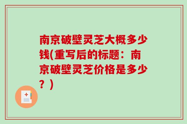 南京破壁灵芝大概多少钱(重写后的标题：南京破壁灵芝价格是多少？)
