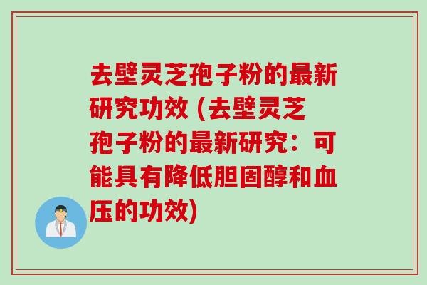 去壁灵芝孢子粉的最新研究功效 (去壁灵芝孢子粉的最新研究：可能具有降低胆固醇和血压的功效)