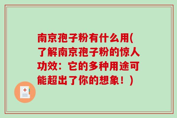 南京孢子粉有什么用(了解南京孢子粉的惊人功效：它的多种用途可能超出了你的想象！)