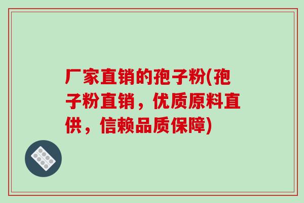 厂家直销的孢子粉(孢子粉直销，优质原料直供，信赖品质保障)