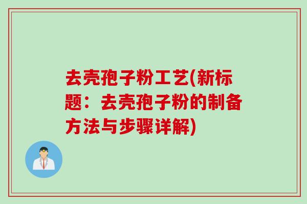 去壳孢子粉工艺(新标题：去壳孢子粉的制备方法与步骤详解)