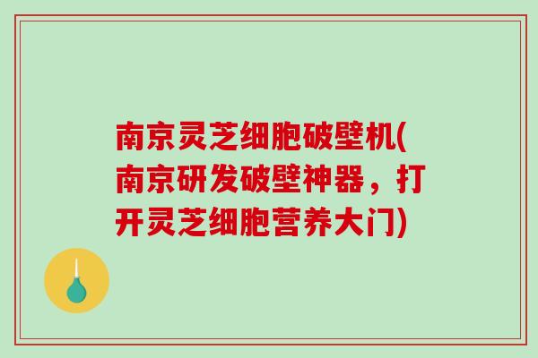 南京灵芝细胞破壁机(南京研发破壁神器,打开灵芝细胞营养大门) 南京灵芝细胞破壁机(南京研发破壁神器,打开灵芝细胞营养大门)
