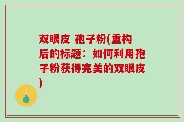 双眼皮 孢子粉(重构后的标题：如何利用孢子粉获得完美的双眼皮)