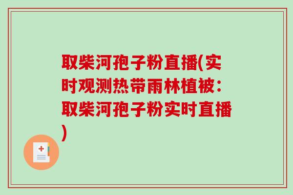 取柴河孢子粉直播(实时观测热带雨林植被：取柴河孢子粉实时直播)