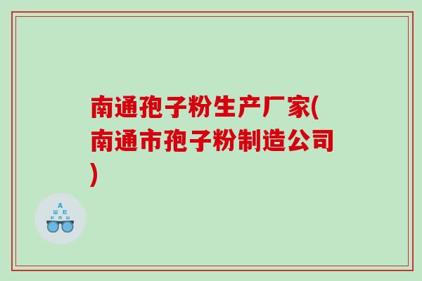 南通孢子粉生产厂家(南通市孢子粉制造公司)