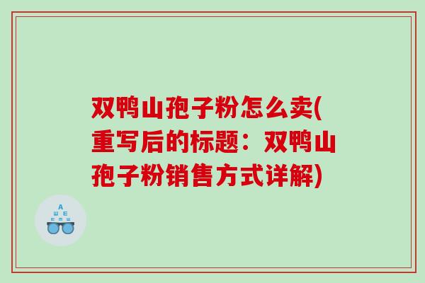 双鸭山孢子粉怎么卖(重写后的标题：双鸭山孢子粉销售方式详解)