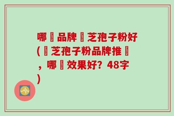 哪個品牌靈芝孢子粉好(靈芝孢子粉品牌推薦，哪個效果好？48字)