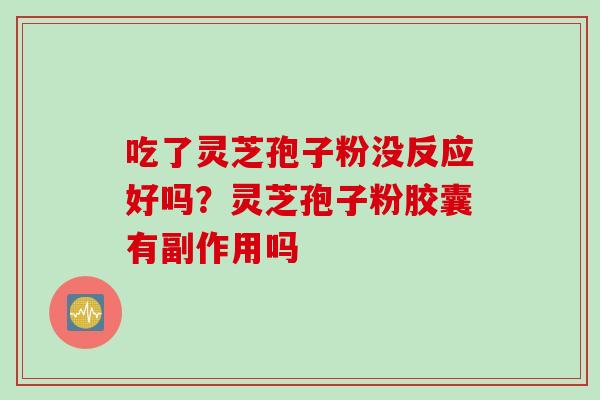 吃了灵芝孢子粉没反应好吗？灵芝孢子粉胶囊有副作用吗