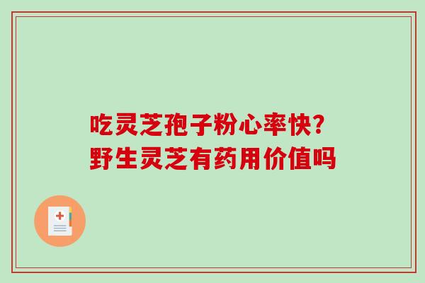 吃灵芝孢子粉心率快？野生灵芝有药用价值吗