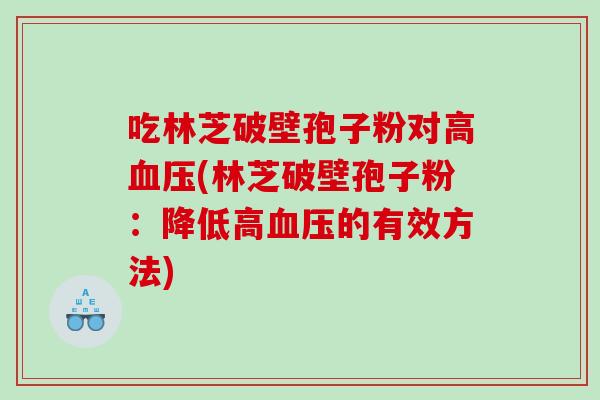 吃林芝破壁孢子粉对高血压(林芝破壁孢子粉：降低高血压的有效方法)