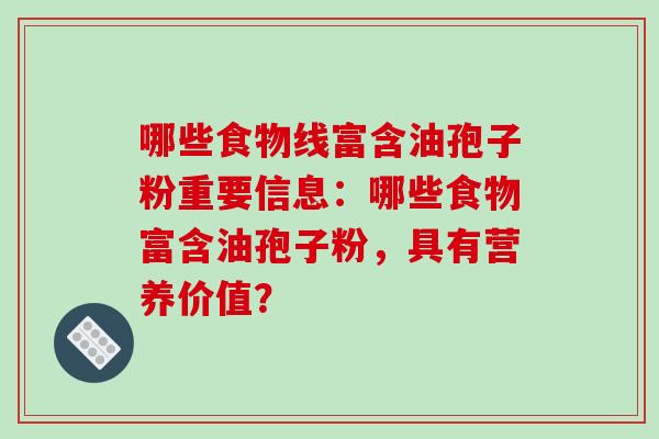 哪些食物线富含油孢子粉重要信息：哪些食物富含油孢子粉，具有营养价值？