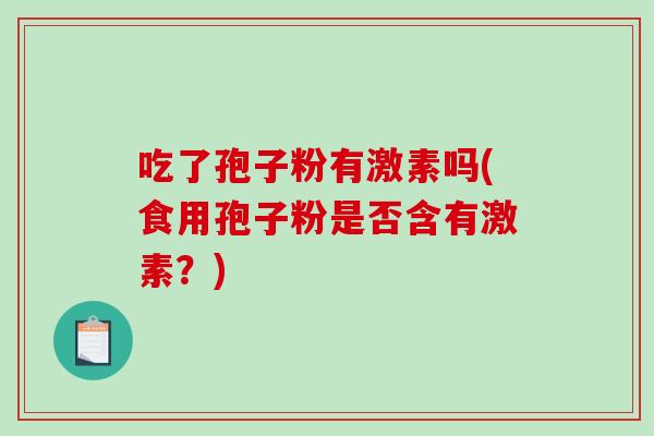吃了孢子粉有激素吗(食用孢子粉是否含有激素？)