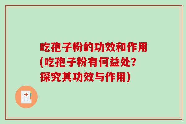 吃孢子粉的功效和作用(吃孢子粉有何益处？探究其功效与作用)