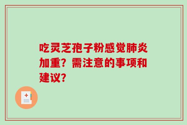 吃灵芝孢子粉感觉肺炎加重？需注意的事项和建议？