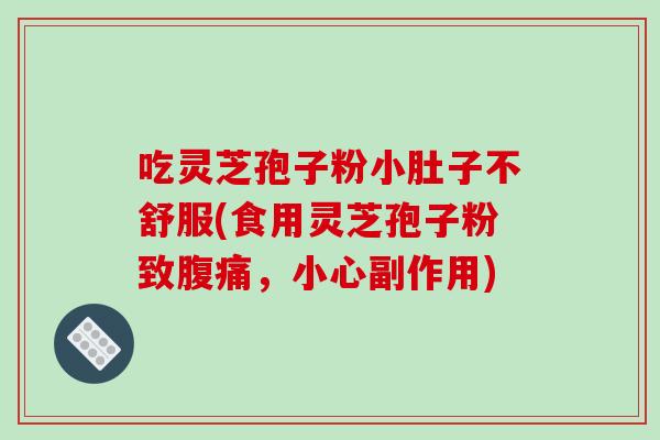 吃灵芝孢子粉小肚子不舒服(食用灵芝孢子粉致腹痛，小心副作用)