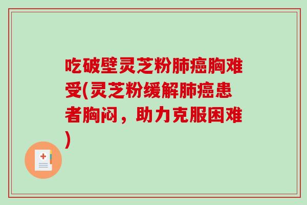吃破壁灵芝粉肺癌胸难受(灵芝粉缓解肺癌患者胸闷，助力克服困难)