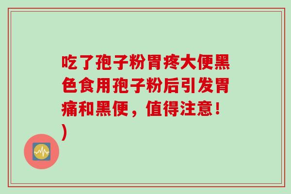 吃了孢子粉胃疼大便黑色食用孢子粉后引发胃痛和黑便，值得注意！)