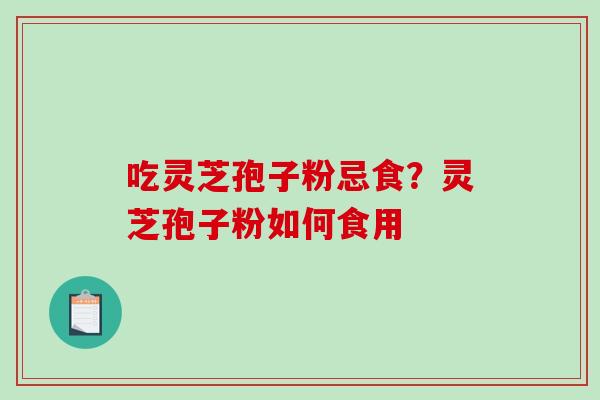 吃灵芝孢子粉忌食？灵芝孢子粉如何食用