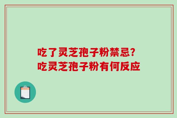 吃了灵芝孢子粉禁忌？吃灵芝孢子粉有何反应