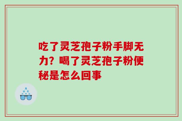 吃了灵芝孢子粉手脚无力？喝了灵芝孢子粉便秘是怎么回事