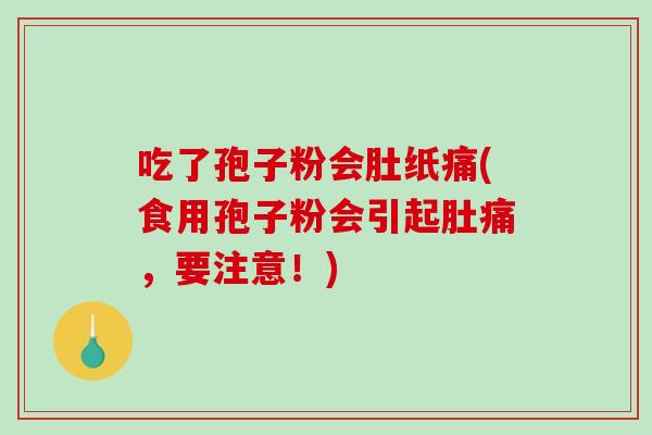 吃了孢子粉会肚纸痛(食用孢子粉会引起肚痛，要注意！)