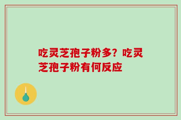 吃灵芝孢子粉多？吃灵芝孢子粉有何反应