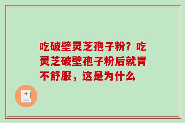 吃破壁灵芝孢子粉？吃灵芝破壁孢子粉后就胃不舒服，这是为什么