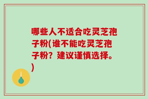 哪些人不适合吃灵芝孢子粉(谁不能吃灵芝孢子粉？建议谨慎选择。)