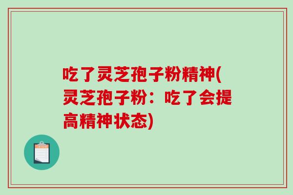 吃了灵芝孢子粉精神(灵芝孢子粉：吃了会提高精神状态)