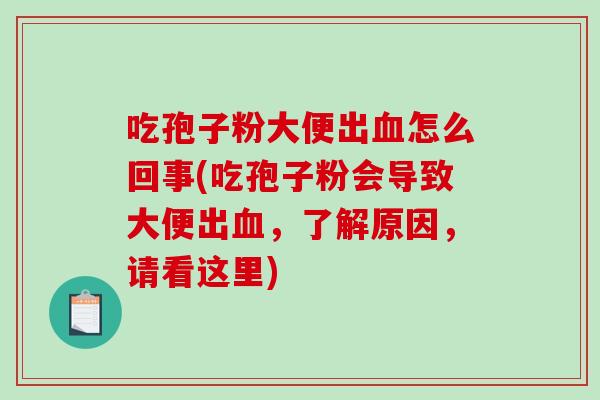 吃孢子粉大便出血怎么回事(吃孢子粉会导致大便出血，了解原因，请看这里)