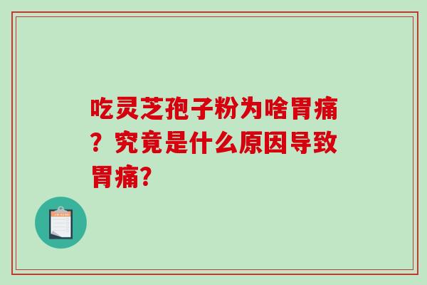 吃灵芝孢子粉为啥胃痛？究竟是什么原因导致胃痛？