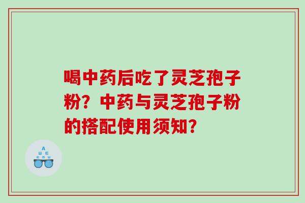 喝后吃了灵芝孢子粉?与灵芝孢子粉的搭配使用须知? 喝后吃了灵芝孢子粉?与灵芝孢子粉的搭配使用须知?