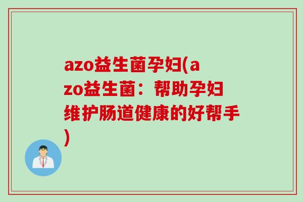azo益生菌孕妇(azo益生菌：帮助孕妇维护肠道健康的好帮手)