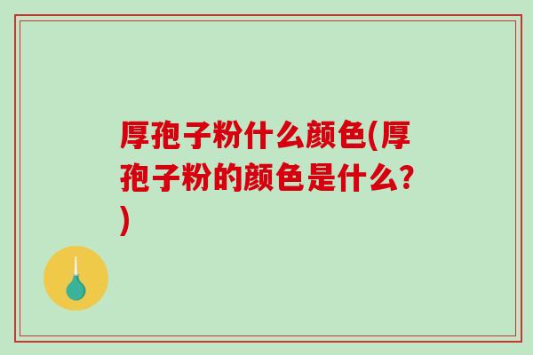 厚孢子粉什么颜色(厚孢子粉的颜色是什么？)