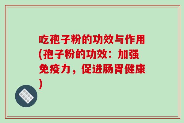 吃孢子粉的功效与作用(孢子粉的功效：加强免疫力，促进肠胃健康)