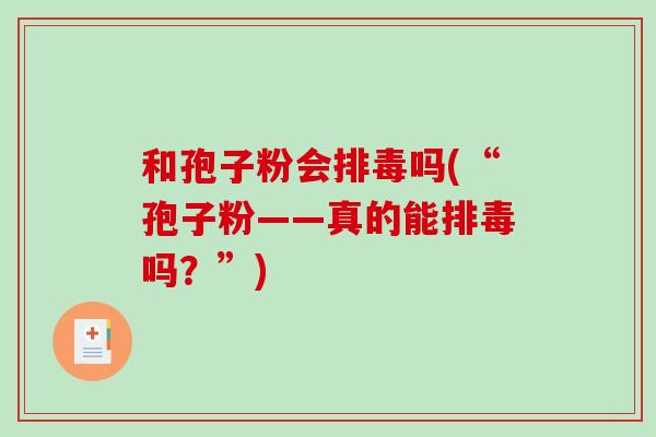和孢子粉会吗(“孢子粉——真的能吗?”) 和孢子粉会吗(“孢子粉——真的能吗?”)