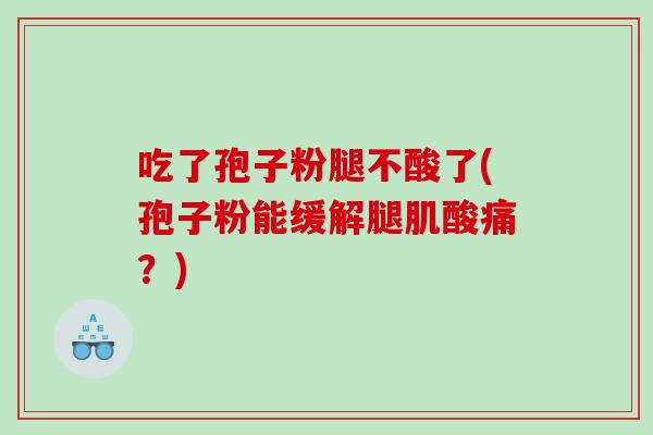 吃了孢子粉腿不酸了(孢子粉能缓解腿肌酸痛？)