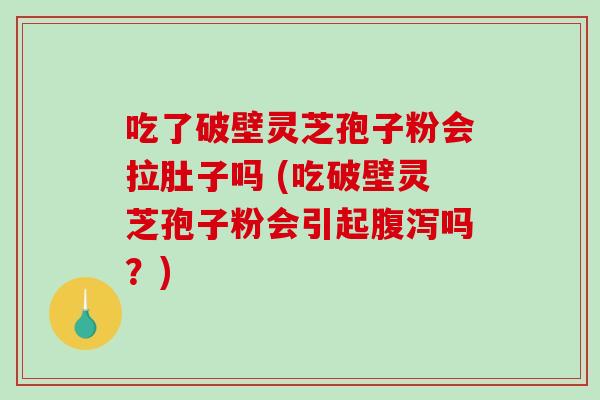 吃了破壁灵芝孢子粉会拉肚子吗 (吃破壁灵芝孢子粉会引起腹泻吗？)