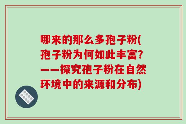 哪来的那么多孢子粉(孢子粉为何如此丰富？——探究孢子粉在自然环境中的来源和分布)
