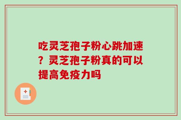吃灵芝孢子粉心跳加速？灵芝孢子粉真的可以提高免疫力吗