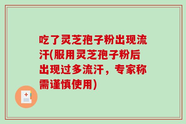 吃了灵芝孢子粉出现流汗(服用灵芝孢子粉后出现过多流汗，专家称需谨慎使用)
