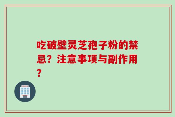 吃破壁灵芝孢子粉的禁忌？注意事项与副作用？