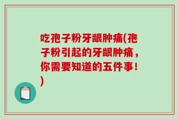 吃孢子粉牙龈肿痛(孢子粉引起的牙龈肿痛，你需要知道的五件事！)